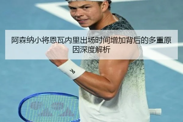 阿森纳小将恩瓦内里出场时间增加背后的多重原因深度解析