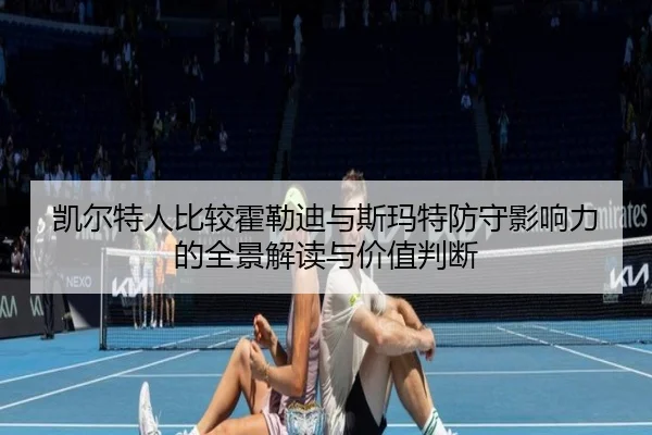 凯尔特人比较霍勒迪与斯玛特防守影响力的全景解读与价值判断 - kaiyun