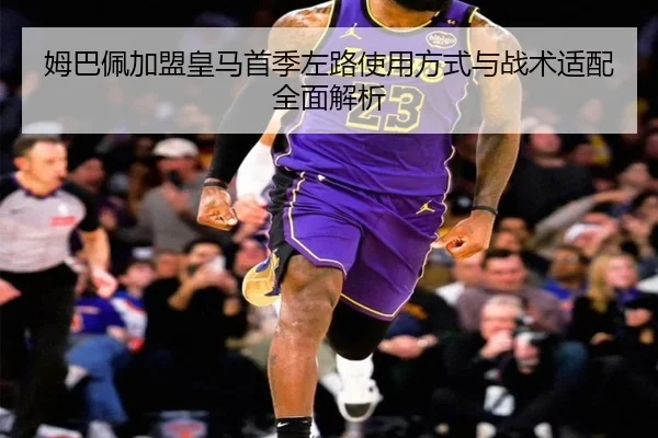姆巴佩加盟皇马首季左路使用方式与战术适配全面解析 - kaiyun