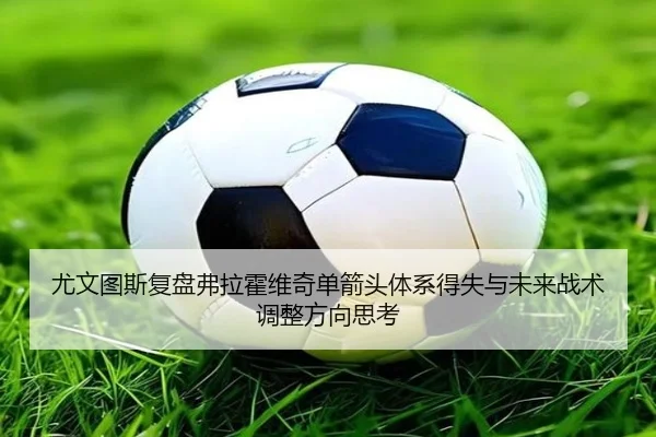 尤文图斯复盘弗拉霍维奇单箭头体系得失与未来战术调整方向思考 - kaiyun