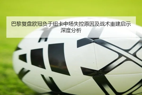 巴黎复盘欧冠负于纽卡中场失控原因及战术重建启示深度分析 - kaiyun