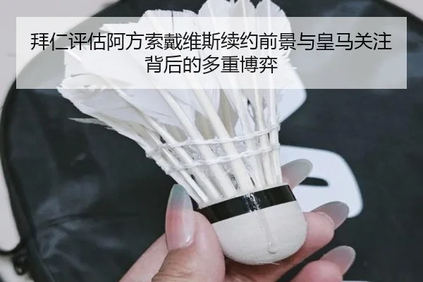 拜仁评估阿方索戴维斯续约前景与皇马关注背后的多重博弈