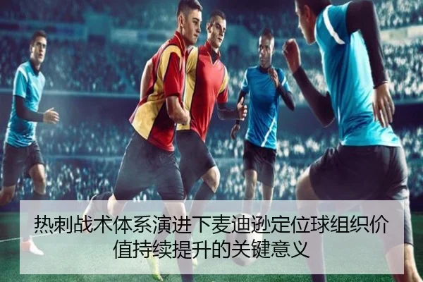 热刺战术体系演进下麦迪逊定位球组织价值持续提升的关键意义