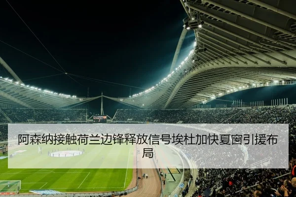 阿森纳接触荷兰边锋释放信号埃杜加快夏窗引援布局